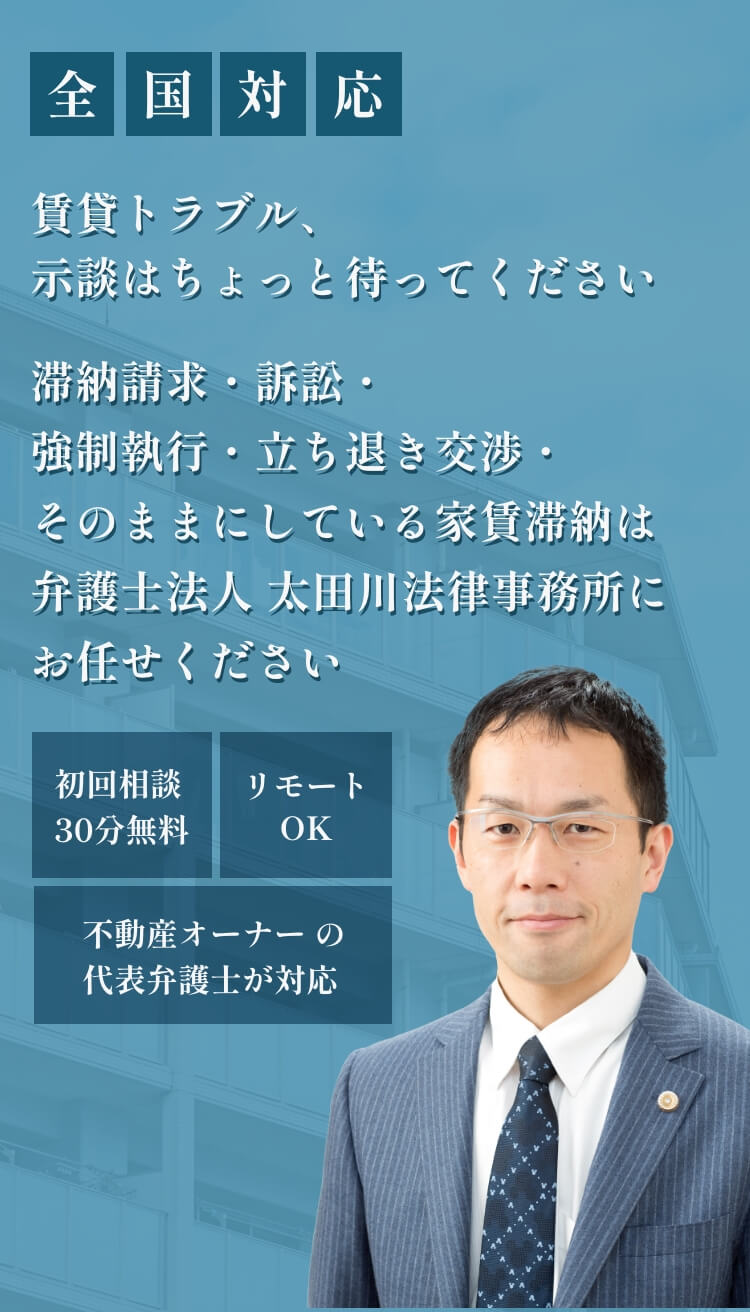 全国対応 賃貸トラブル、示談はちょっと待ってください 滞納請求・訴訟・強制執行・立ち退き交渉・そのままにしている家賃滞納は弁護士法人 太田川法律事務所にお任せください 初回相談30分無料 リモートOK 不動産オーナーの代表弁護士が対応